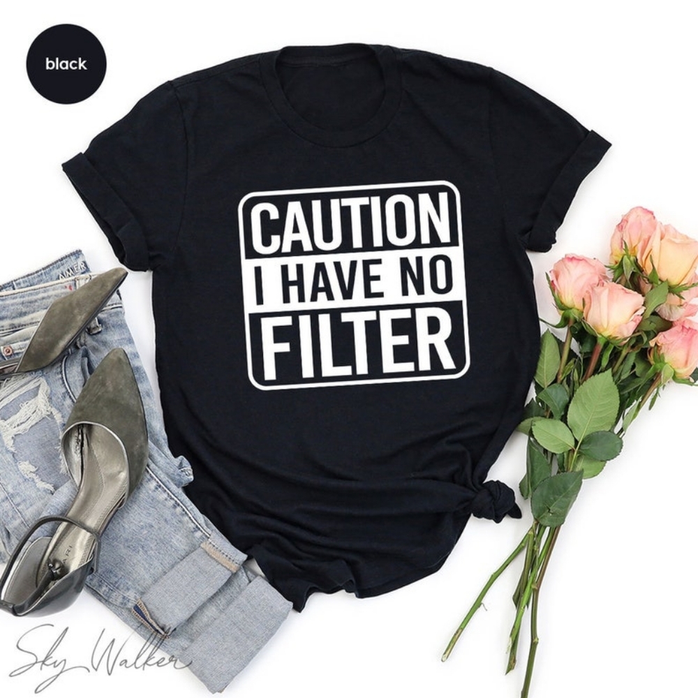 CAUTION I HAVE NO FILTER t shirt